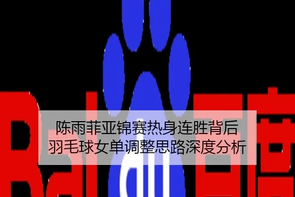 陈雨菲亚锦赛热身连胜背后 羽毛球女单调整思路深度分析