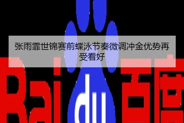 张雨霏世锦赛前蝶泳节奏微调冲金优势再受看好