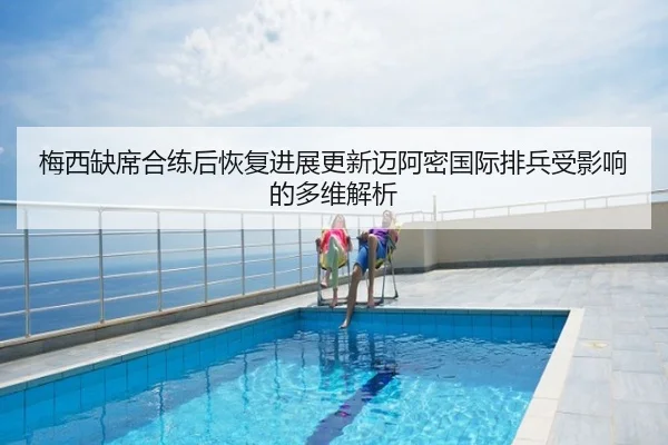 梅西缺席合练后恢复进展更新迈阿密国际排兵受影响的多维解析