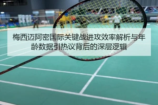 梅西迈阿密国际关键战进攻效率解析与年龄数据引热议背后的深层逻辑