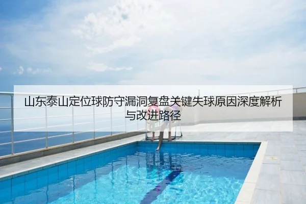 山东泰山定位球防守漏洞复盘关键失球原因深度解析与改进路径