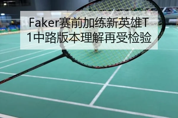 Faker赛前加练新英雄T1中路版本理解再受检验