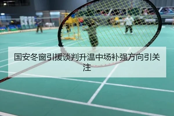 国安冬窗引援谈判升温中场补强方向引关注